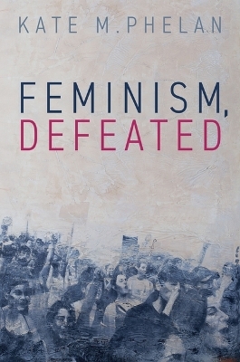 Feminism, Defeated - Kate M. Phelan