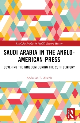 Saudi Arabia in the Anglo-American Press - Abdullah F. Alrebh