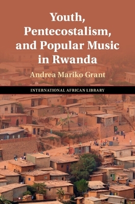 Youth, Pentecostalism, and Popular Music in Rwanda - Andrea Mariko Grant