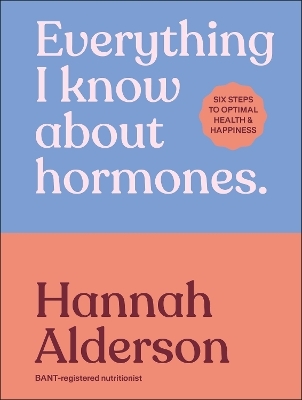Everything I Know About Hormones - Hannah Alderson