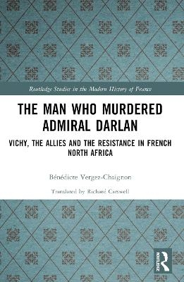 The Man Who Murdered Admiral Darlan - B&eacute;n&eacute;dicte Vergez-Chaignon