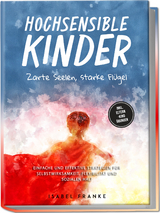 Hochsensible Kinder: Zarte Seelen, starke Fl&uuml;gel - Eine 7-t&auml;gige gemeinsame Reise zu besserem Selbstverst&auml;ndnis, Selbstregulation, Empathie, Achtsamkeit und Verbundenheit - inkl. Eltern-Kind &Uuml;bungen - Isabel Franke