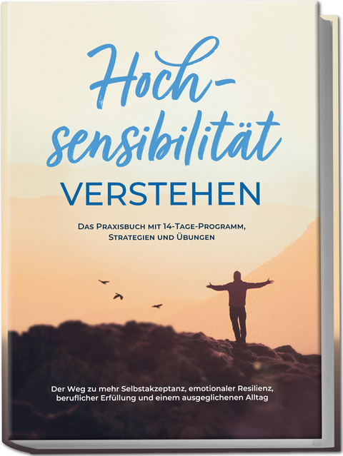Hochsensibilität verstehen – Das Praxisbuch mit 14-Tage-Programm, Strategien und Übungen: Der Weg zu mehr Selbstakzeptanz, emotionaler Resilienz, beruflicher Erfüllung und einem ausgeglichenen Alltag - Anja Nisters
