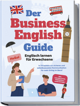 Der Business English Guide - Englisch lernen f&uuml;r Erwachsene: In 11 Kapiteln zur sicheren und selbstbewussten Kommunikation f&uuml;r mehr Erfolg im Beruf - inkl. Vokabellisten, Workbook & Audio Dateien - Konstantin Zierlein