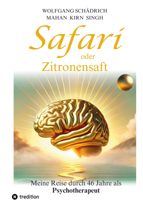 Safari oder Zitronensaft. Die in 46 Jahren gesammelten Erfahrungen eines Psychotherapeuten. F&uuml;r alle "vom Fach". F&uuml;r alle Neugierigen. Und f&uuml;r alle an selbst&auml;ndiger Heilung Interessierten. - Wolfgang Sch&auml;drich