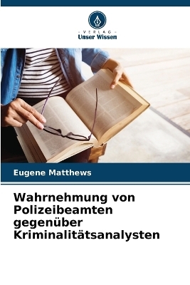 Wahrnehmung von Polizeibeamten gegen&uuml;ber Kriminalit&auml;tsanalysten - Eugene Matthews