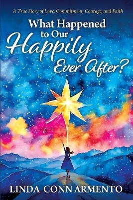 What Happened to Our Happily Ever After? - Linda Conn Armento