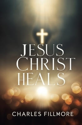 Jesus Christ Heals - Charles Fillmore