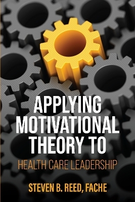 Applying Motivational Theory to Health Care Leadership - Steven B. Reed