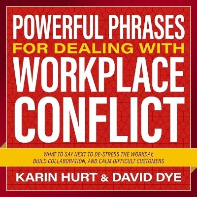 Powerful Phrases for Dealing with Workplace Conflict - David Dye, Karin Hurt