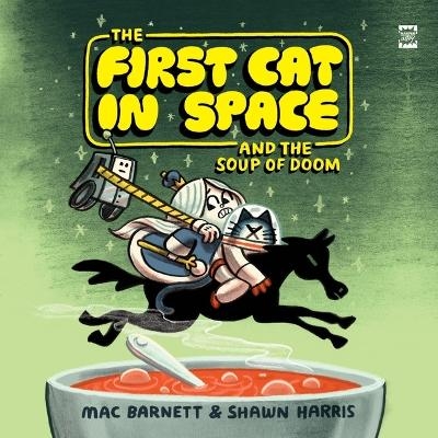 The First Cat in Space and the Soup of Doom - Mac Barnett, Shawn Harris