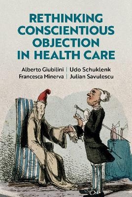 Rethinking Conscientious Objection in Health Care - Alberto Giubilini, Udo Schuklenk, Francesca Minerva, Julian Savulescu