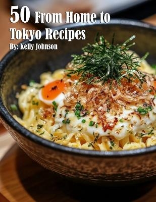 50 From Home to Tokyo Recipes - Kelly Johnson