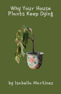 Why Your House Plants Keep Dying - Isabella Martinez