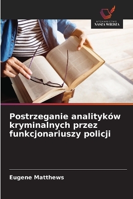Postrzeganie analityk&oacute;w kryminalnych przez funkcjonariuszy policji - Eugene Matthews