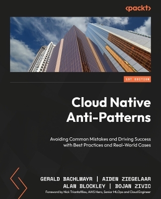Cloud Native  Anti-Patterns - Gerald Bachlmayr, Aiden Ziegelaar, Alan Blockley, Bojan Zivic