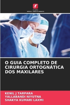 O Guia Completo de Cirurgia Ortogn&aacute;tica DOS Maxilares - KENIL J TARPARA, YALLABANDI NIYUTNA, Shakya Kumari Laxmi