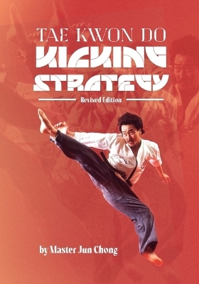 TAE KWON DO KICKING STRATEGIES Revised Edition - Jun Chong