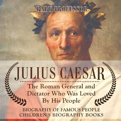 Julius Caesar The Roman General and Dictator Who Was Loved By His People - Biography of Famous People Children's Biography Books -  Baby Professor