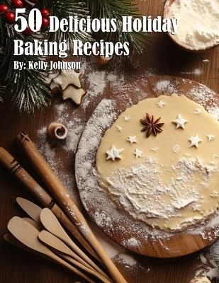 50 Delicious Holiday Baking Recipes - Kelly Johnson