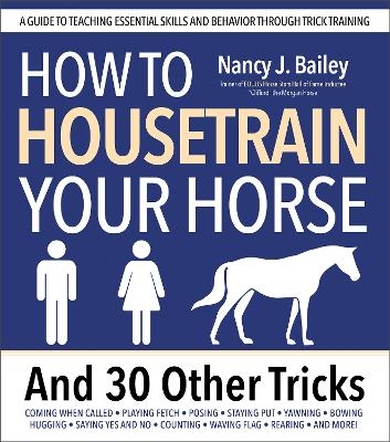 How to Housetrain Your Horse and 30 Other Tricks - Nancy J. Bailey