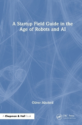A Startup Field Guide in the Age of Robots and AI - Oliver Mitchell