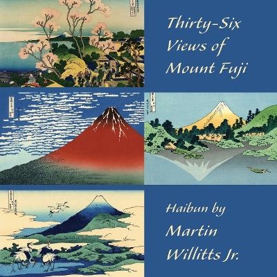 Thirty-Six Views of Mount Fuji -  Martin Willitts