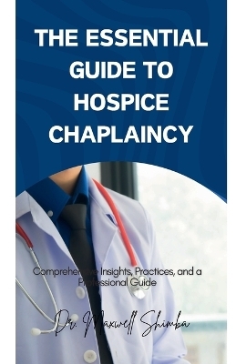 The Essential Guide to Hospice Chaplaincy - Maxwell Shimba