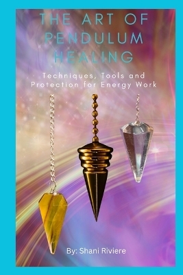 The Art of Pendulum Healing - Shani Riviere