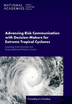 Advancing Risk Communication with Decision-Makers for Extreme Tropical Cyclones and Other Atypical Climate Events - Engineering National Academies of Sciences  and Medicine,  Division of Behavioral and Social Sciences and Education,  Division on Earth and Life Studies,  Board on Environmental Change and Society,  Board on Atmospheric Sciences and Climate