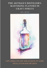 The Artisan's Distillery: Mastering Flavors in Craft Spirits - Sam J. Walton
