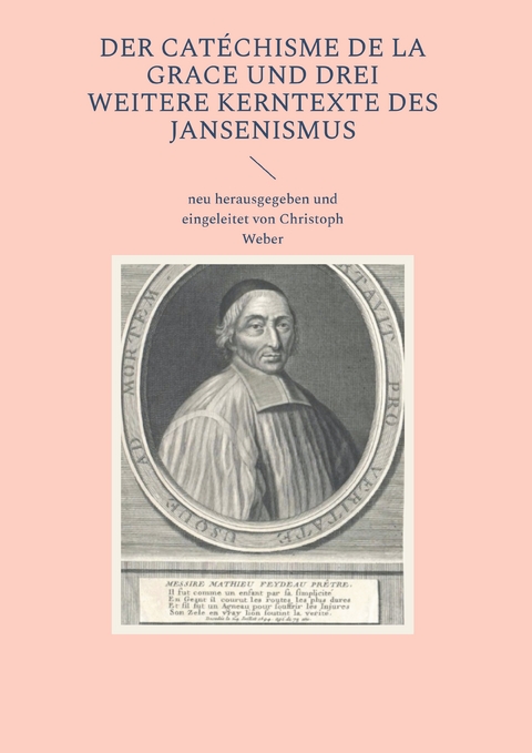 Der Cat&eacute;chisme de la Grace und drei weitere Kerntexte des Jansenismus - Christoph Weber