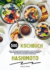 Hashimoto Kochbuch: 500 schnelle und gesunde Rezepte f&uuml;r mehr Energie, Vitalit&auml;t und Wohlbefinden (Gerichte zur Unterst&uuml;tzung deiner Schilddr&uuml;se &ndash; ideal f&uuml;r den Alltag und perfekt f&uuml;r Berufst&auml;tige) - Emily J. Wilson