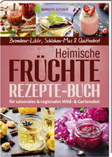 Heimische Fr&uuml;chte &ndash; Rezepte-Buch f&uuml;r saionales & regionales Wild- und Gartenobst - Markusine Guthjahr