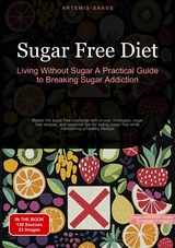 Sugar Free Diet: Living Without Sugar - A Practical Guide to Breaking Sugar Addiction - Artemis Saage