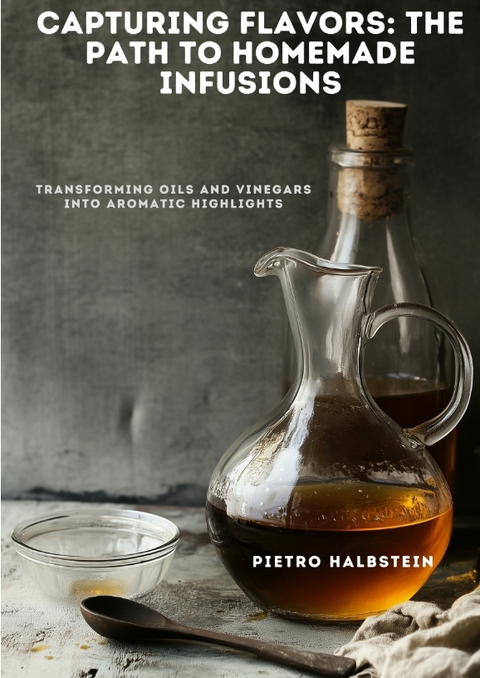 Capturing Flavors: The Path to Homemade Infusions - Pietro Halbstein