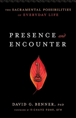 Presence and Encounter &ndash; The Sacramental Possibilities of Everyday Life - David G. PhD Benner, Richard Rohr