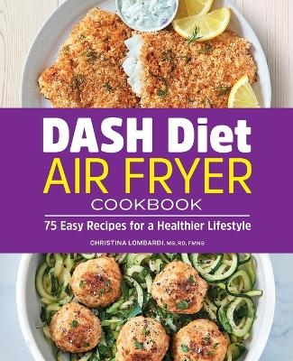 DASH Diet Air Fryer Cookbook - Christina Lombardi MS FMNS  RD