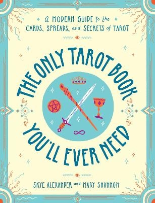 The Only Tarot Book You'll Ever Need - Skye Alexander, Mary Shannon
