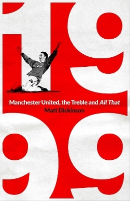 1999: Manchester United, the Treble and All That - Matt Dickinson