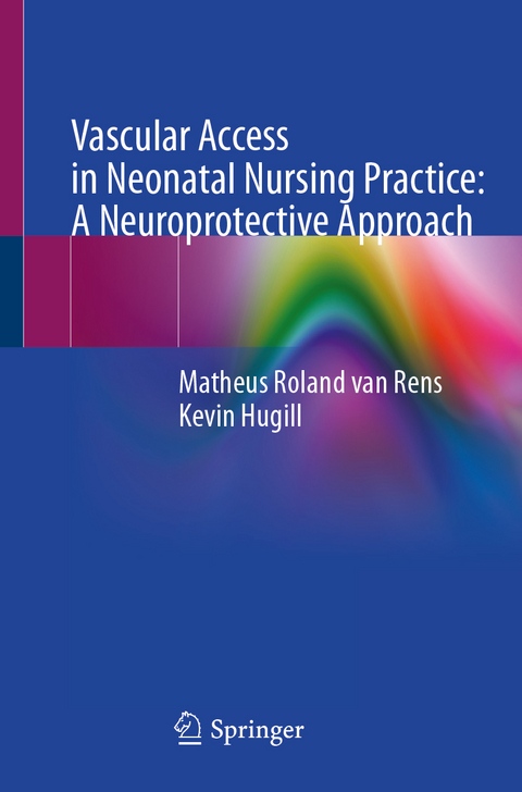 Vascular Access in Neonatal Nursing Practice: A Neuroprotective Approach - Matheus Roland van Rens, Kevin Hugill