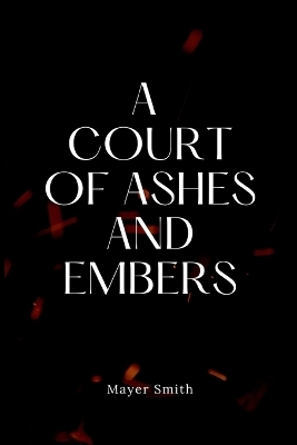 A Court of Ashes and Embers - Mayer Smith