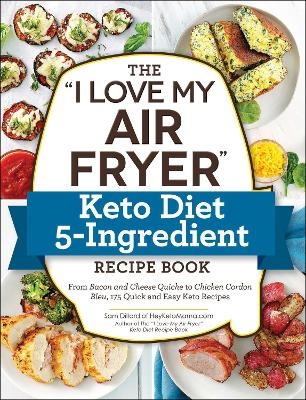 The "I Love My Air Fryer" Keto Diet 5-Ingredient Recipe Book - Sam Dillard