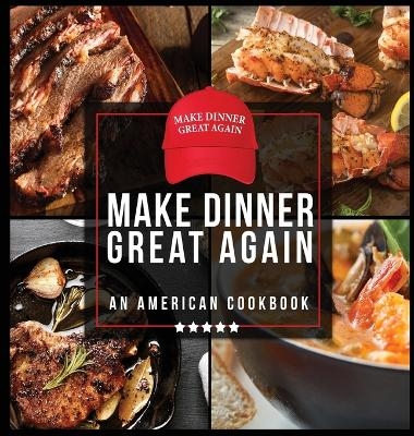 Make Dinner Great Again - An American Cookbook - Anna Konik