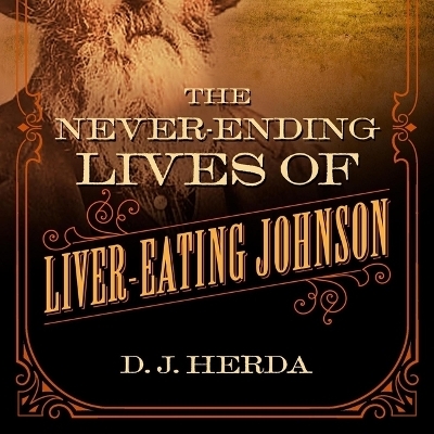 The Never-Ending Lives of Liver-Eating Johnson - D J Herda