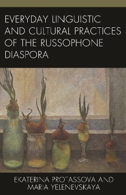 Everyday Linguistic and Cultural Practices of the Russophone Diaspora - Ekaterina Protassova, Maria Yelenevskaya