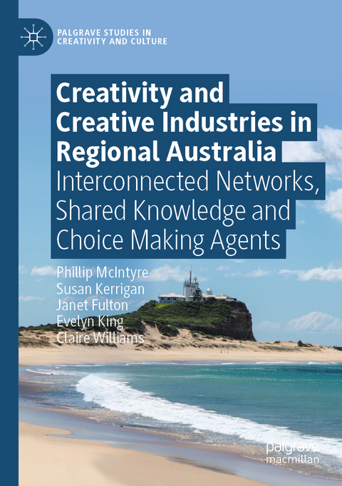 Creativity and Creative Industries in Regional Australia - Phillip McIntyre, Susan Kerrigan, Janet Fulton, Evelyn King, Claire Williams
