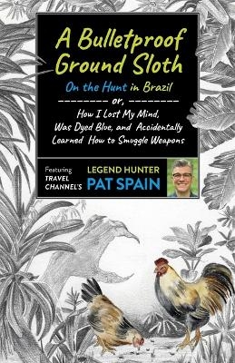 Bulletproof Ground Sloth: On the Hunt in Brazil, A - Pat Spain