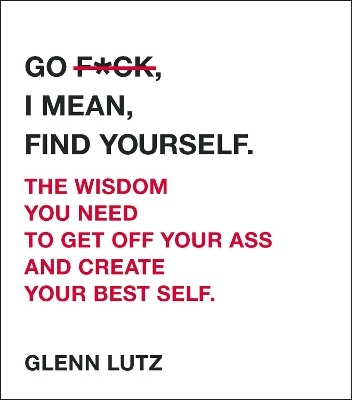 Go F*ck, I Mean, Find Yourself. - Glenn Lutz