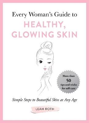 Every Woman's Guide to Healthy, Glowing Skin - Leah Roth